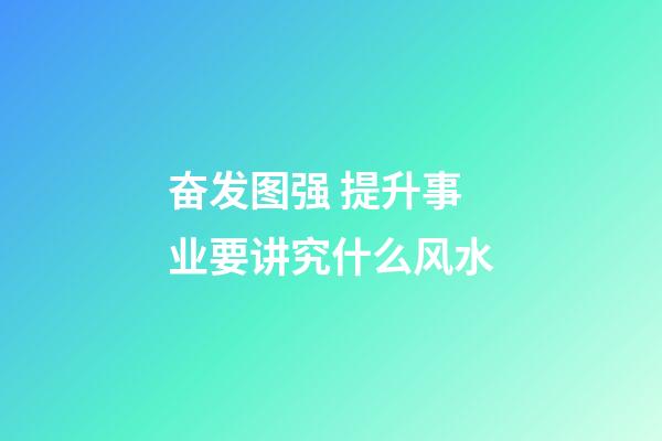 奋发图强 提升事业要讲究什么风水